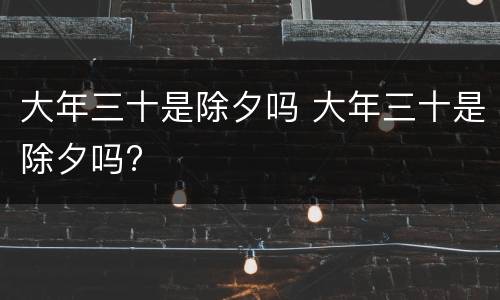 大年三十是除夕吗 大年三十是除夕吗?