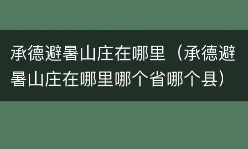 承德避暑山庄在哪里（承德避暑山庄在哪里哪个省哪个县）