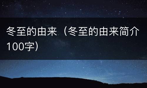 冬至的由来（冬至的由来简介100字）