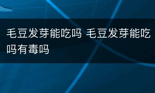 毛豆发芽能吃吗 毛豆发芽能吃吗有毒吗