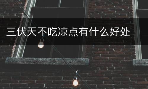 三伏天不吃凉点有什么好处