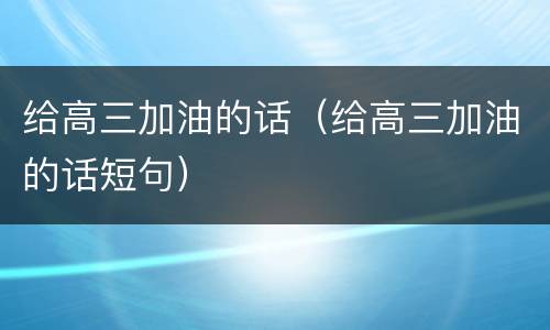 给高三加油的话（给高三加油的话短句）