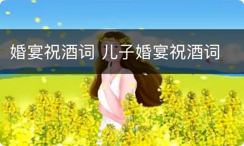 婚宴祝酒词 儿子婚宴祝酒词
