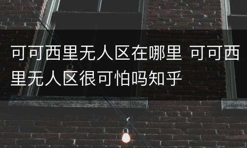可可西里无人区在哪里 可可西里无人区很可怕吗知乎
