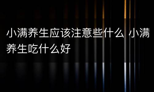 小满养生应该注意些什么 小满养生吃什么好
