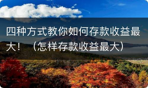 四种方式教你如何存款收益最大！（怎样存款收益最大）