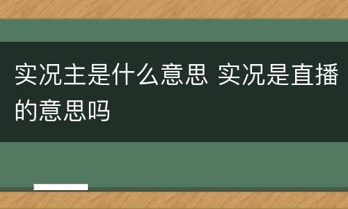 实况主是什么意思 实况是直播的意思吗
