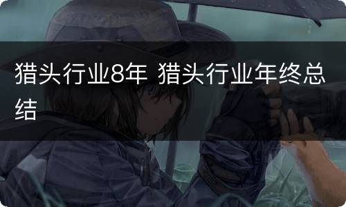 猎头行业8年 猎头行业年终总结