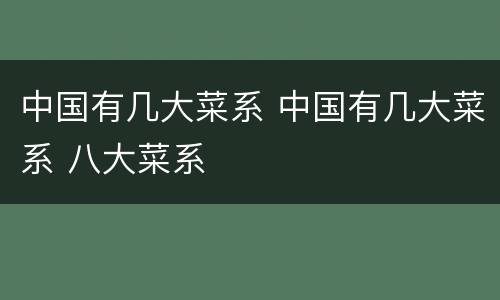 中国有几大菜系 中国有几大菜系 八大菜系
