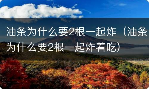 油条为什么要2根一起炸（油条为什么要2根一起炸着吃）