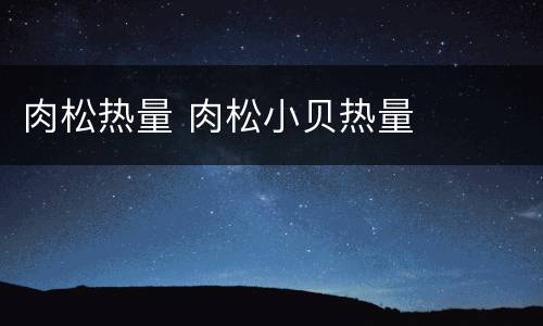 肉松热量 肉松小贝热量
