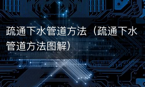 疏通下水管道方法（疏通下水管道方法图解）
