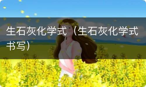 生石灰化学式（生石灰化学式书写）