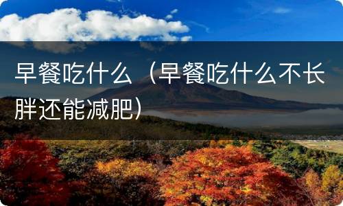 早餐吃什么（早餐吃什么不长胖还能减肥）