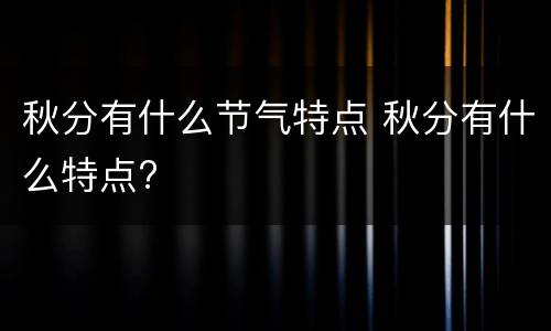 秋分有什么节气特点 秋分有什么特点?