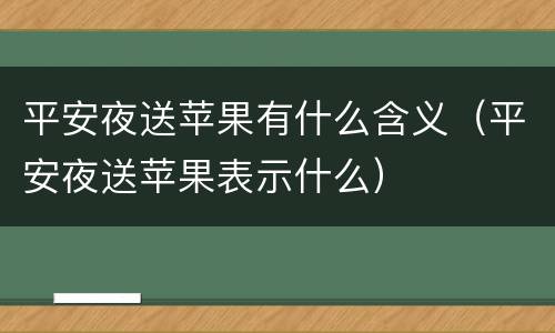平安夜送苹果有什么含义（平安夜送苹果表示什么）