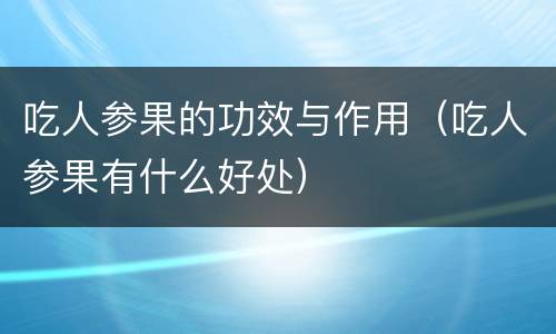 吃人参果的功效与作用（吃人参果有什么好处）