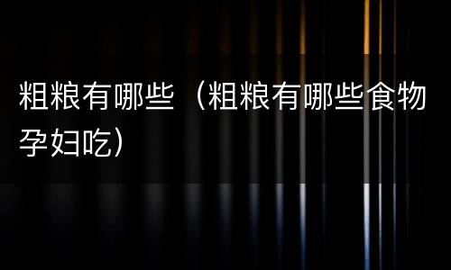 粗粮有哪些（粗粮有哪些食物孕妇吃）