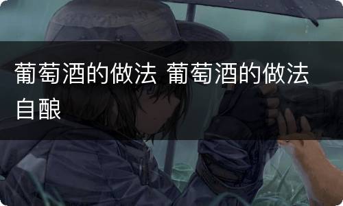 葡萄酒的做法 葡萄酒的做法 自酿