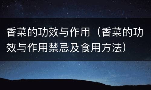 香菜的功效与作用（香菜的功效与作用禁忌及食用方法）