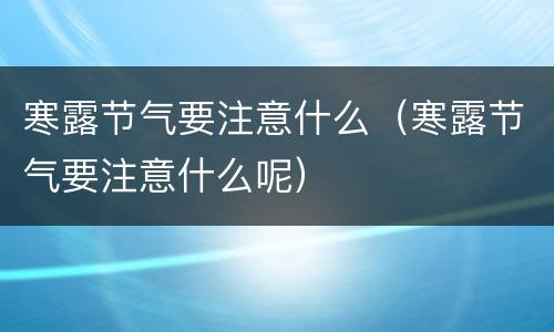 寒露节气要注意什么（寒露节气要注意什么呢）