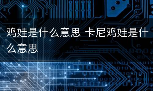 鸡娃是什么意思 卡尼鸡娃是什么意思