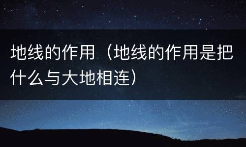 地线的作用（地线的作用是把什么与大地相连）