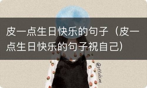 皮一点生日快乐的句子（皮一点生日快乐的句子祝自己）