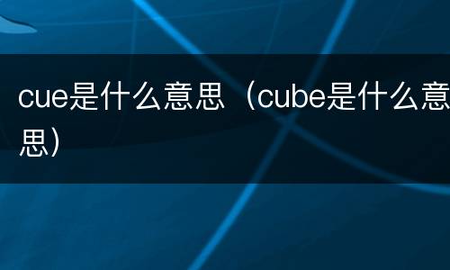 cue是什么意思（cube是什么意思）