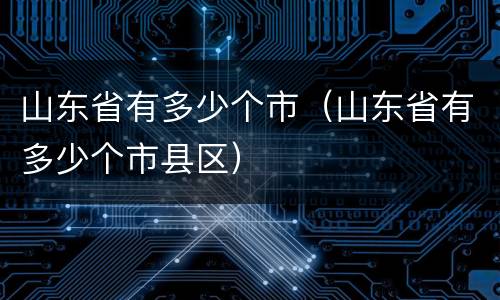 山东省有多少个市（山东省有多少个市县区）