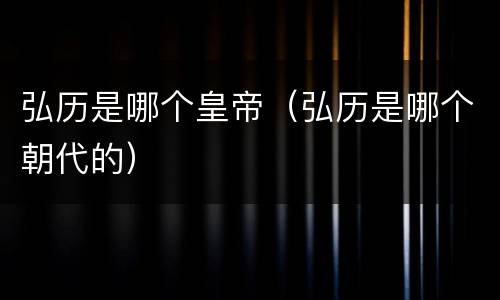 弘历是哪个皇帝（弘历是哪个朝代的）