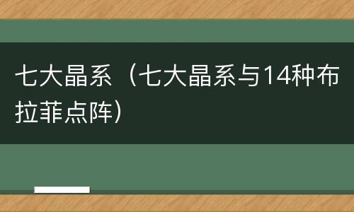 七大晶系（七大晶系与14种布拉菲点阵）