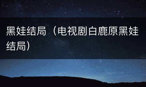 黑娃结局（电视剧白鹿原黑娃结局）