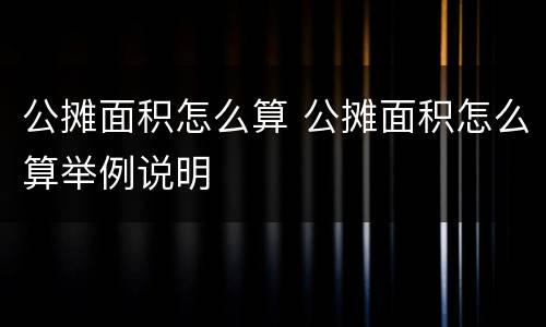 公摊面积怎么算 公摊面积怎么算举例说明