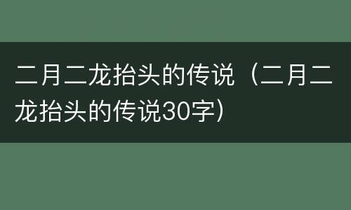 二月二龙抬头的传说（二月二龙抬头的传说30字）