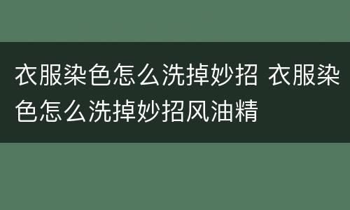 衣服染色怎么洗掉妙招 衣服染色怎么洗掉妙招风油精