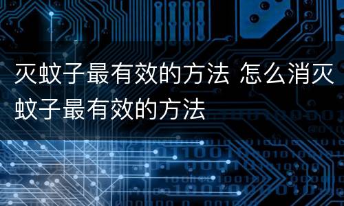 灭蚊子最有效的方法 怎么消灭蚊子最有效的方法