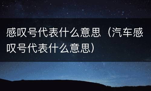 感叹号代表什么意思（汽车感叹号代表什么意思）