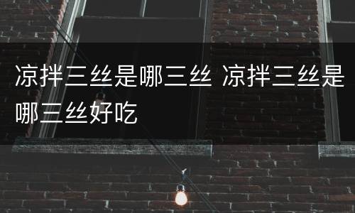 凉拌三丝是哪三丝 凉拌三丝是哪三丝好吃