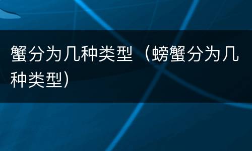 蟹分为几种类型（螃蟹分为几种类型）