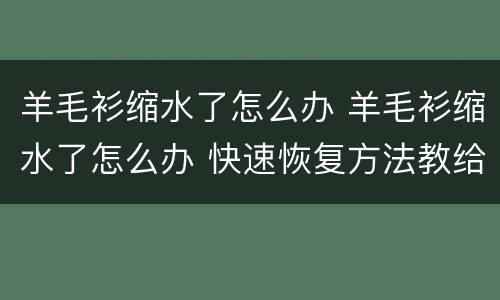 羊毛衫缩水了怎么办 羊毛衫缩水了怎么办 快速恢复方法教给你