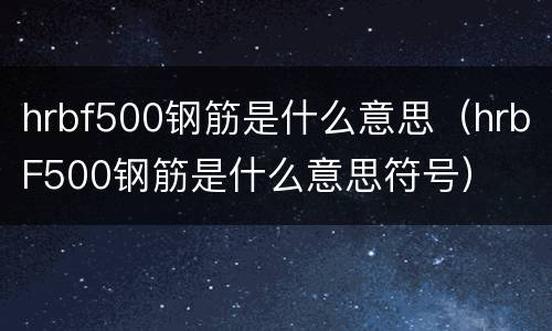 hrbf500钢筋是什么意思（hrbF500钢筋是什么意思符号）