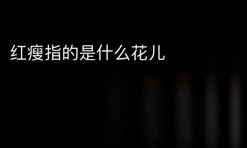 红瘦指的是什么花儿