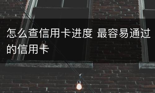 怎么查信用卡进度 最容易通过的信用卡