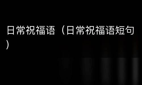 日常祝福语（日常祝福语短句）