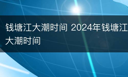 钱塘江大潮时间 2024年钱塘江大潮时间