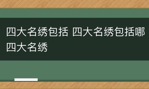 四大名绣包括 四大名绣包括哪四大名绣