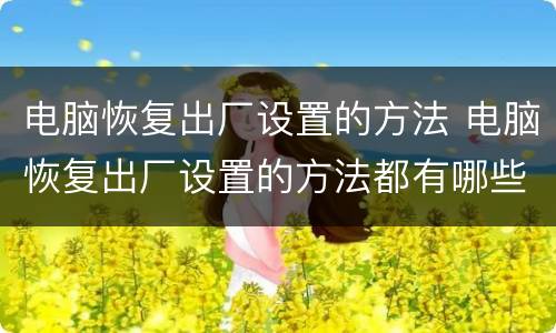电脑恢复出厂设置的方法 电脑恢复出厂设置的方法都有哪些