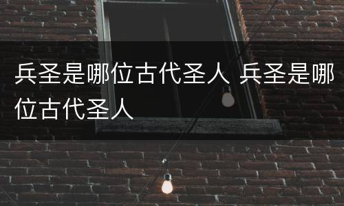 兵圣是哪位古代圣人 兵圣是哪位古代圣人