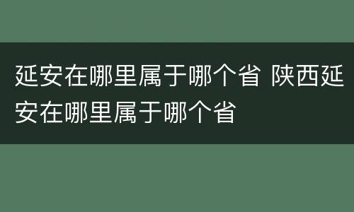 延安在哪里属于哪个省 陕西延安在哪里属于哪个省